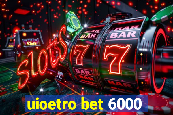 uioetro bet 6000